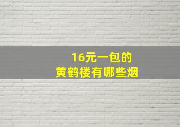 16元一包的黄鹤楼有哪些烟