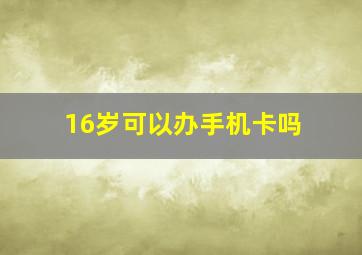 16岁可以办手机卡吗