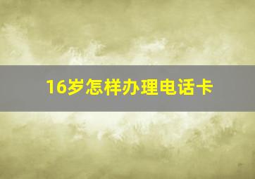 16岁怎样办理电话卡