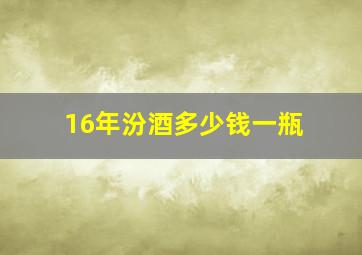 16年汾酒多少钱一瓶