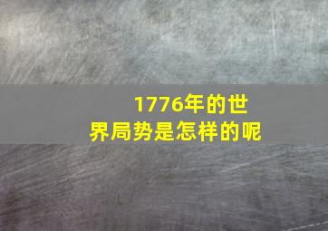 1776年的世界局势是怎样的呢