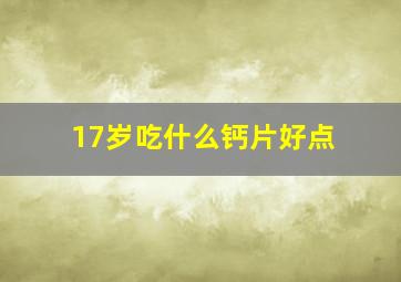 17岁吃什么钙片好点