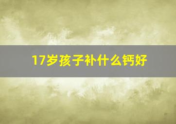 17岁孩子补什么钙好