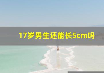 17岁男生还能长5cm吗