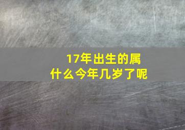 17年出生的属什么今年几岁了呢