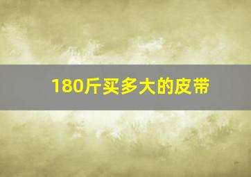 180斤买多大的皮带