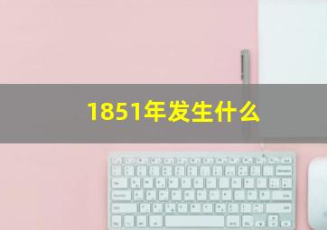 1851年发生什么