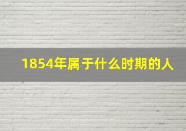 1854年属于什么时期的人