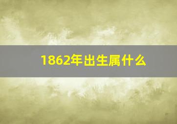 1862年出生属什么