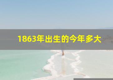 1863年出生的今年多大