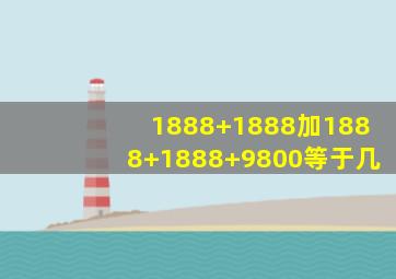 1888+1888加1888+1888+9800等于几