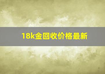 18k金回收价格最新