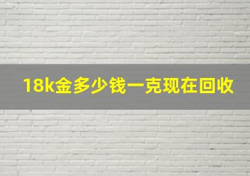 18k金多少钱一克现在回收