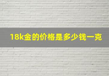 18k金的价格是多少钱一克