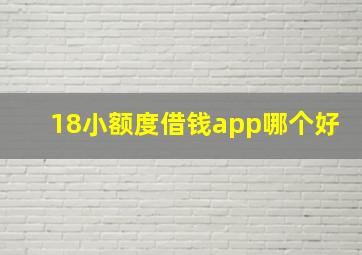 18小额度借钱app哪个好