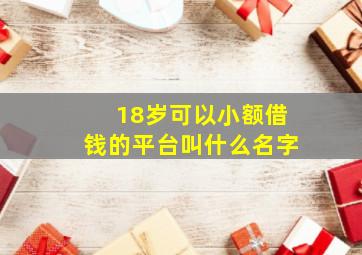 18岁可以小额借钱的平台叫什么名字