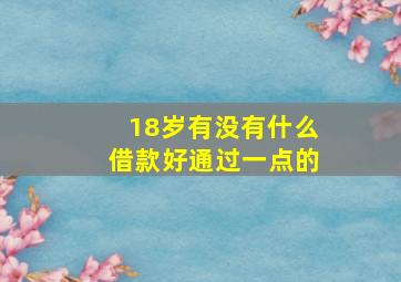 18岁有没有什么借款好通过一点的