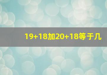 19+18加20+18等于几