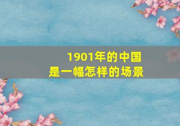 1901年的中国是一幅怎样的场景