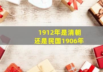 1912年是清朝还是民国1906年