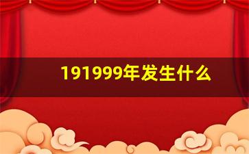 191999年发生什么