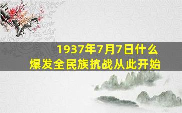 1937年7月7日什么爆发全民族抗战从此开始