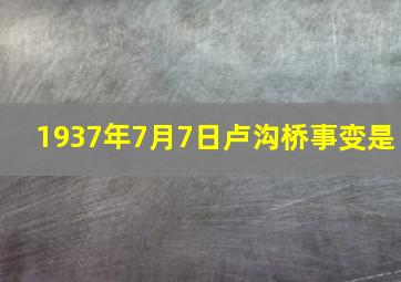 1937年7月7日卢沟桥事变是