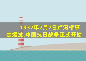 1937年7月7日卢沟桥事变爆发,中国抗日战争正式开始