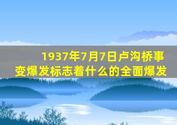 1937年7月7日卢沟桥事变爆发标志着什么的全面爆发