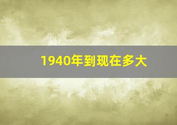 1940年到现在多大