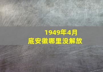 1949年4月底安徽哪里没解放