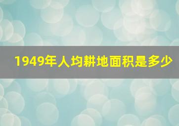 1949年人均耕地面积是多少