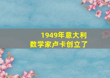 1949年意大利数学家卢卡创立了