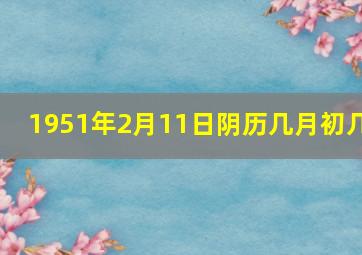 1951年2月11日阴历几月初几