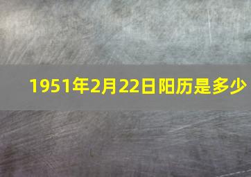 1951年2月22日阳历是多少