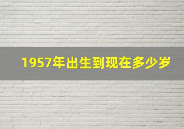 1957年出生到现在多少岁