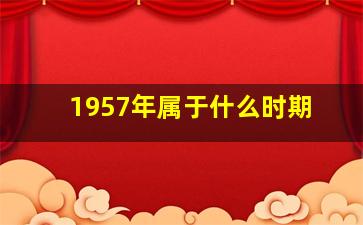 1957年属于什么时期