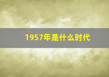 1957年是什么时代