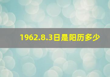 1962.8.3日是阳历多少