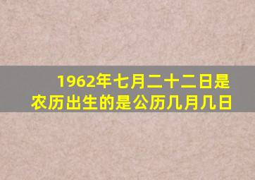 1962年七月二十二日是农历出生的是公历几月几日