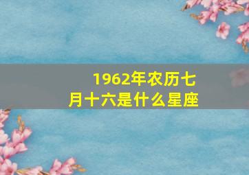 1962年农历七月十六是什么星座