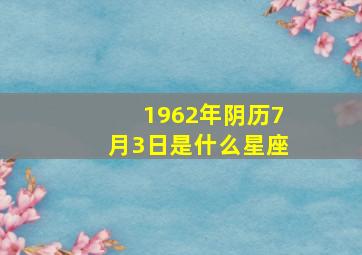 1962年阴历7月3日是什么星座