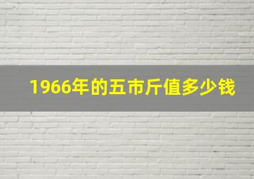 1966年的五市斤值多少钱