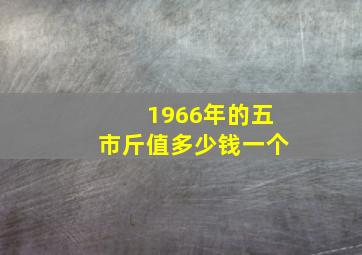 1966年的五市斤值多少钱一个