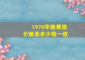 1970年粮票现价能卖多少钱一枚