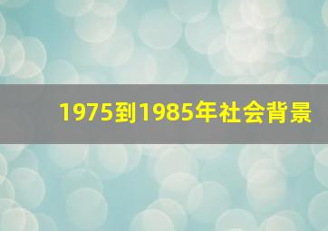 1975到1985年社会背景