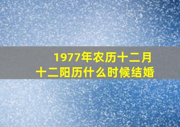 1977年农历十二月十二阳历什么时候结婚