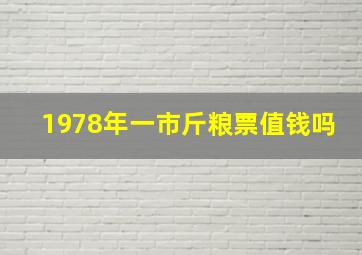 1978年一市斤粮票值钱吗