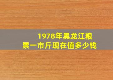 1978年黑龙江粮票一市斤现在值多少钱