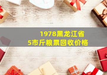 1978黑龙江省5市斤粮票回收价格